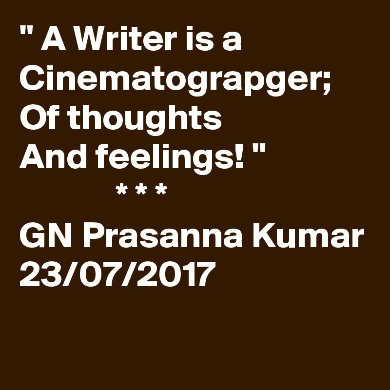 " A Writer is a Cinematograpger;
Of thoughts
And feelings! "
             * * *
GN Prasanna Kumar
23/07/2017
