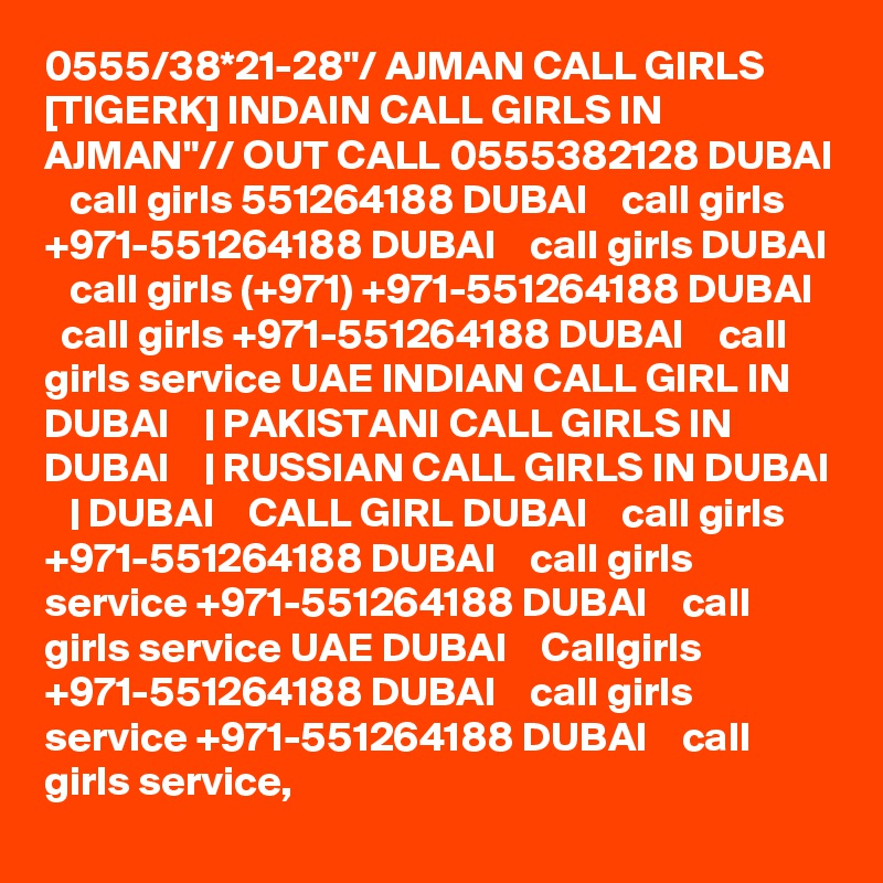 0555/38*21-28"/ AJMAN CALL GIRLS [TIGERK] INDAIN CALL GIRLS IN AJMAN"// OUT CALL 0555382128 DUBAI    call girls 551264188 DUBAI    call girls +971-551264188 DUBAI    call girls DUBAI    call girls (+971) +971-551264188 DUBAI    call girls +971-551264188 DUBAI    call girls service UAE INDIAN CALL GIRL IN DUBAI    | PAKISTANI CALL GIRLS IN DUBAI    | RUSSIAN CALL GIRLS IN DUBAI    | DUBAI    CALL GIRL DUBAI    call girls +971-551264188 DUBAI    call girls service +971-551264188 DUBAI    call girls service UAE DUBAI    Callgirls +971-551264188 DUBAI    call girls service +971-551264188 DUBAI    call girls service,