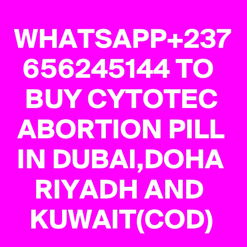 WHATSAPP+237
656245144 TO 
BUY CYTOTEC ABORTION PILL
IN DUBAI,DOHA
RIYADH AND 
KUWAIT(COD)