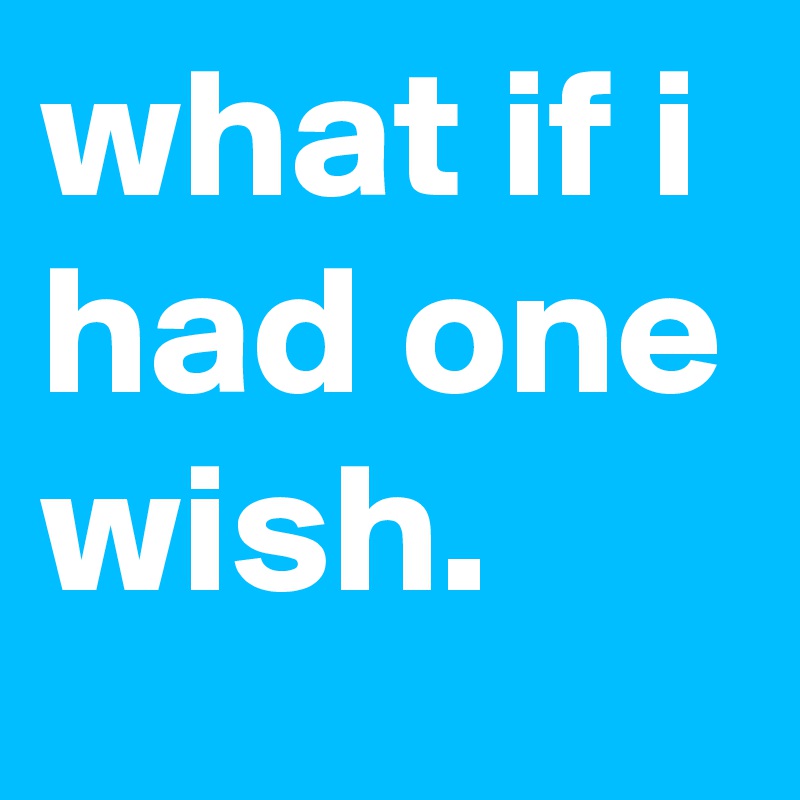 what if i had one wish.