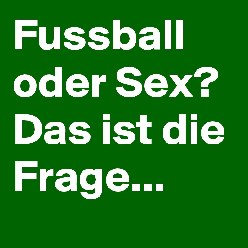 Fussball oder Sex? Das ist die Frage...