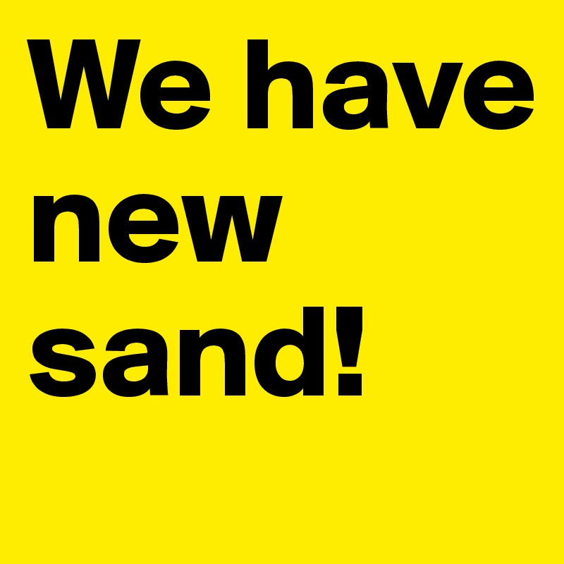 We have new sand!
