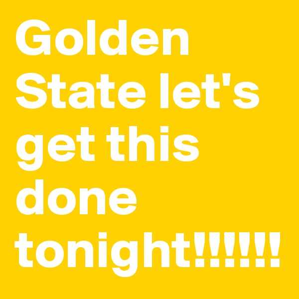 Golden State let's get this done tonight!!!!!!