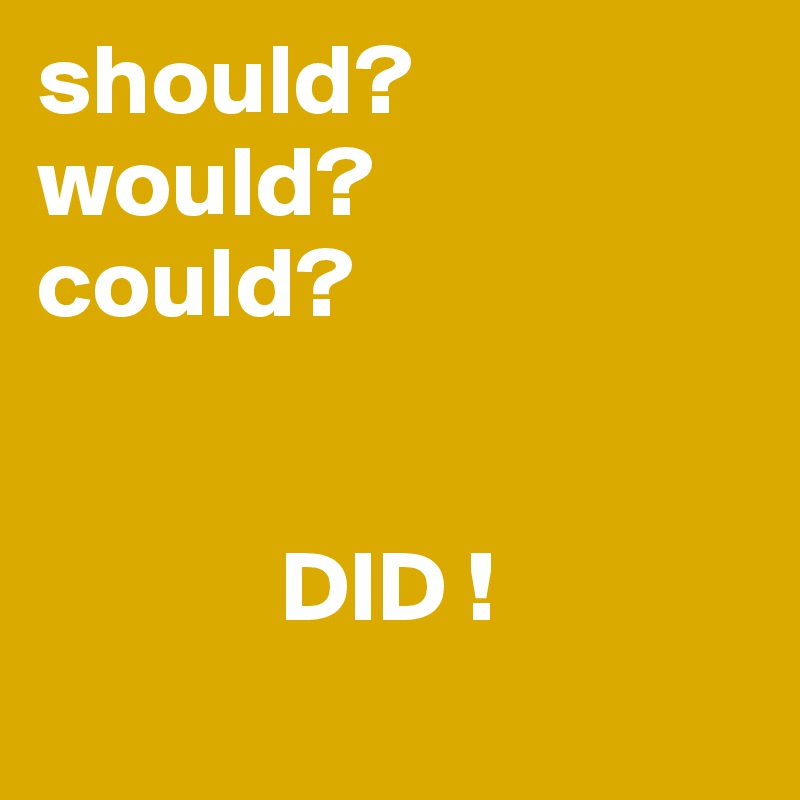 should?
would?
could?


            DID ! 
