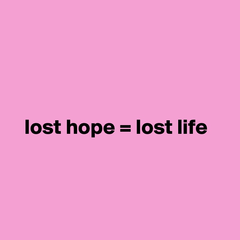 




   lost hope = lost life



