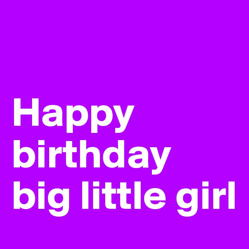 

Happy birthday big little girl