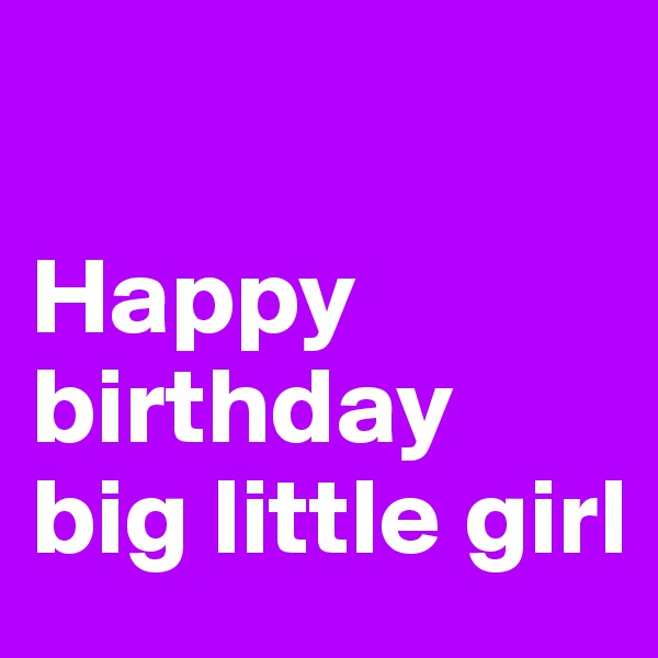 

Happy birthday big little girl
