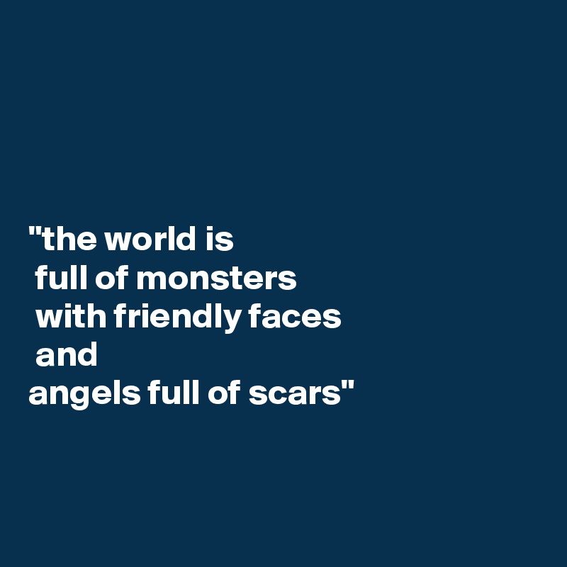 




"the world is
 full of monsters
 with friendly faces
 and 
angels full of scars"


