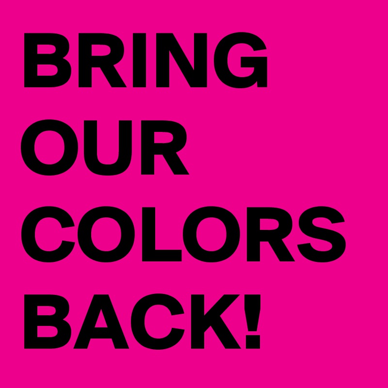 BRING OUR COLORS BACK!