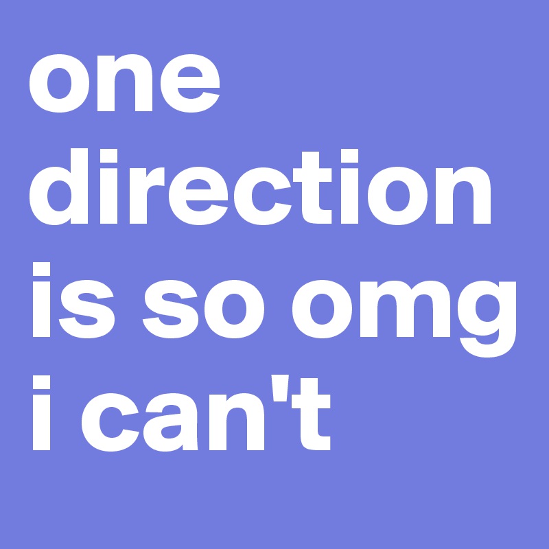 one direction is so omg i can't