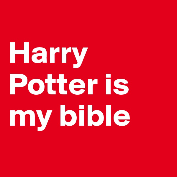 
Harry Potter is my bible
