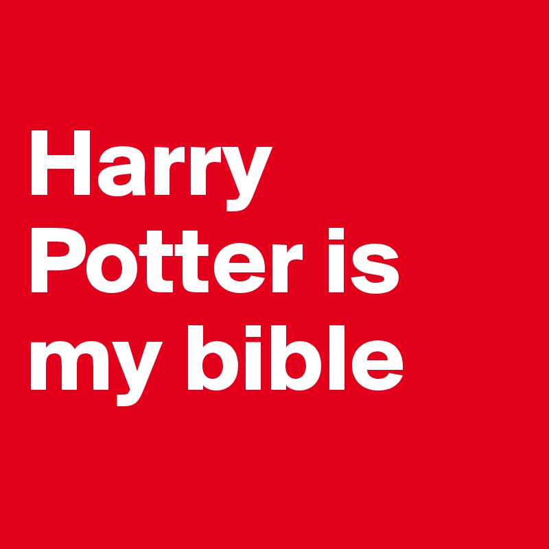 
Harry Potter is my bible
