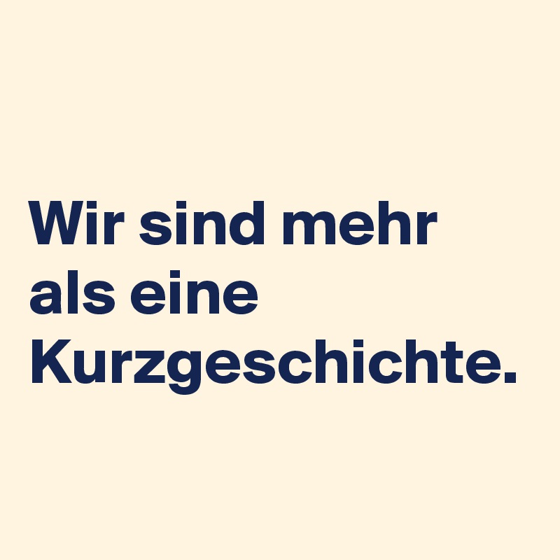 Wir sind mehr als eine Kurzgeschichte.