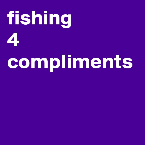 fishing
4
compliments
