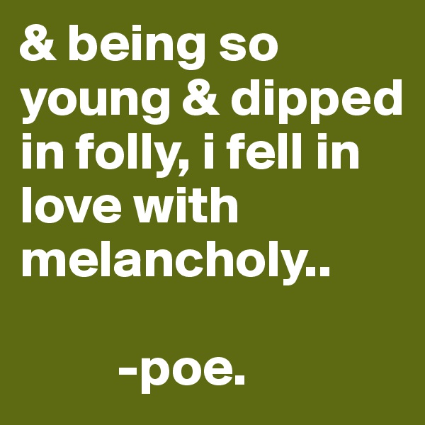 & being so young & dipped in folly, i fell in love with melancholy.. 

         -poe. 
