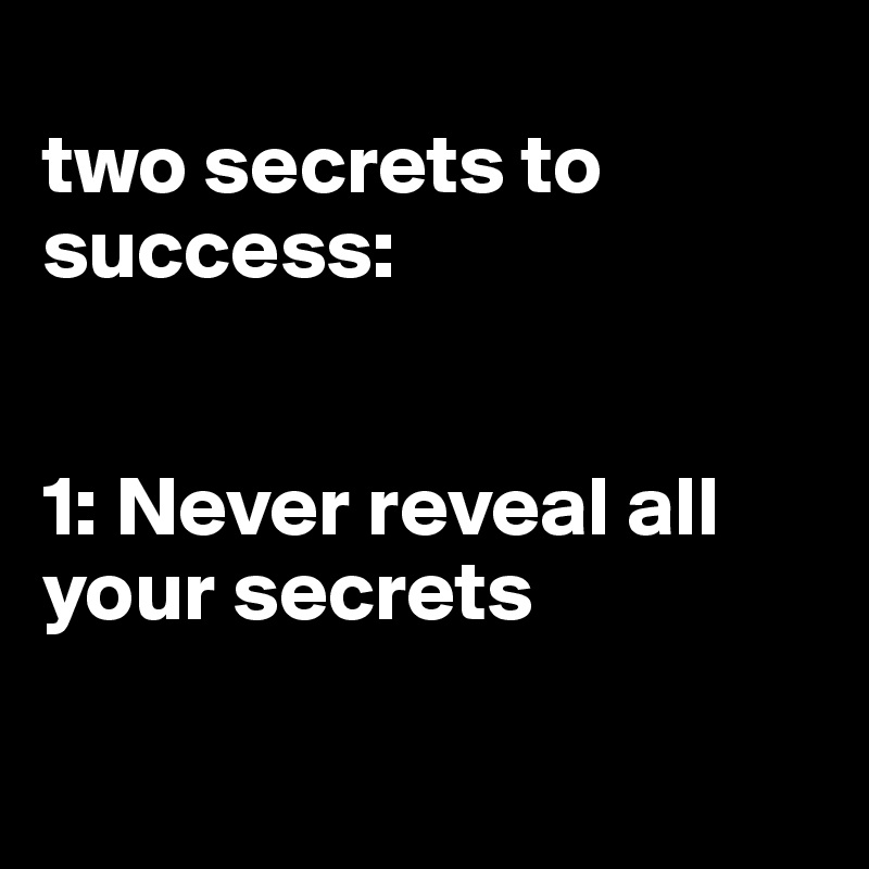 
two secrets to success:


1: Never reveal all your secrets


