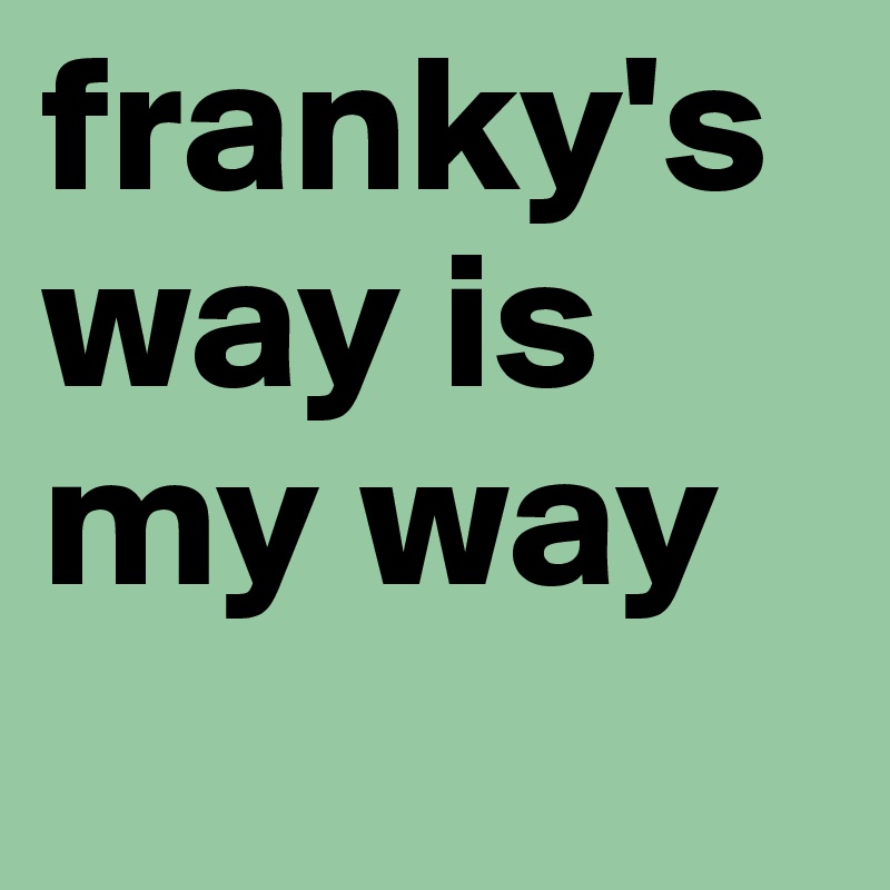 franky's way is my way
