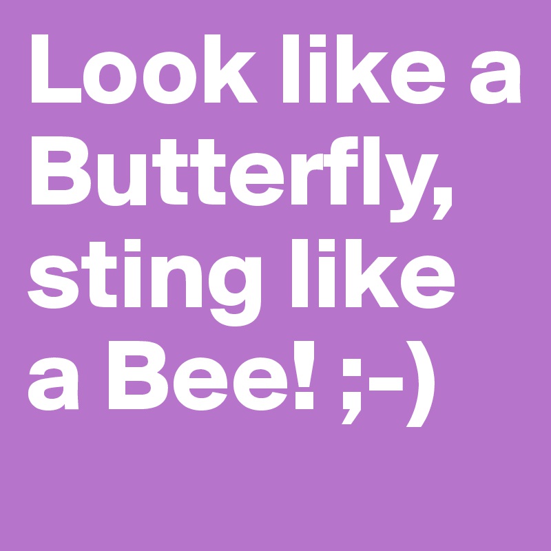 Look like a Butterfly, sting like a Bee! ;-)