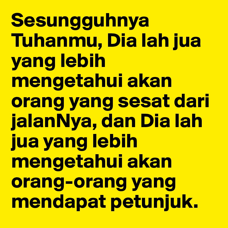 Sesungguhnya Tuhanmu, Dia lah jua yang lebih mengetahui akan orang yang sesat dari jalanNya, dan Dia lah jua yang lebih mengetahui akan orang-orang yang mendapat petunjuk.