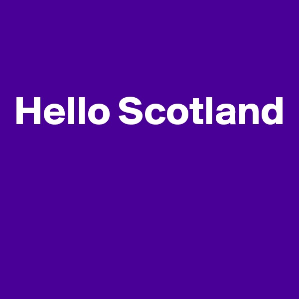 

Hello Scotland


