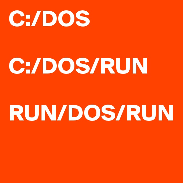 C:/DOS 

C:/DOS/RUN 

RUN/DOS/RUN

