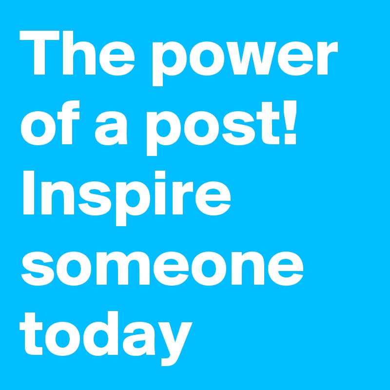 The power of a post! Inspire someone today