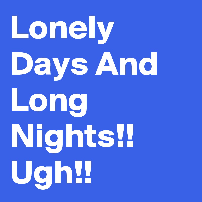 Lonely days and hot sale lonely nights