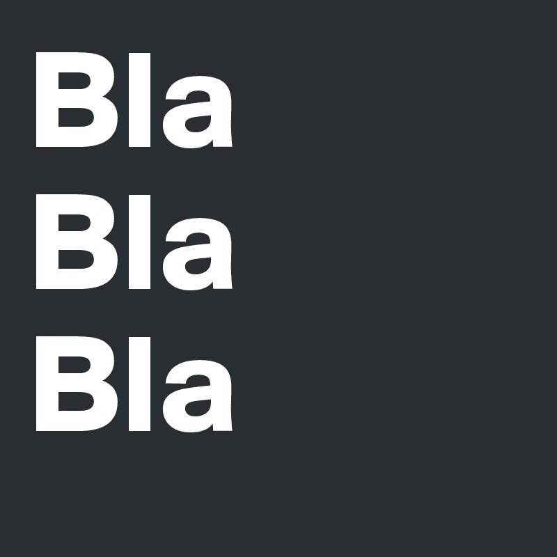 Bla
Bla
Bla