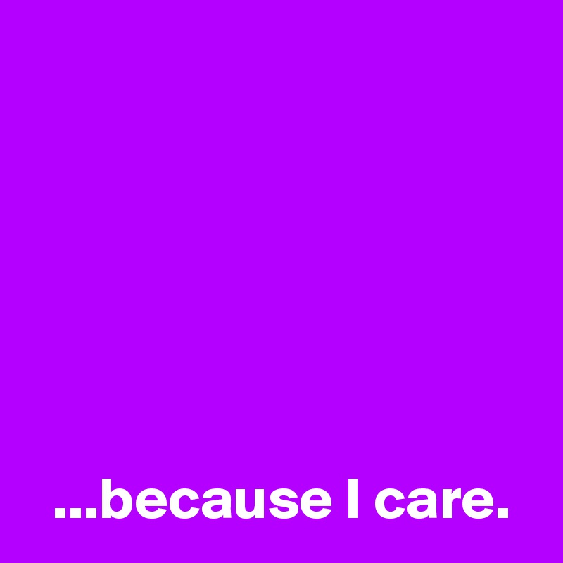 






  ...because I care.