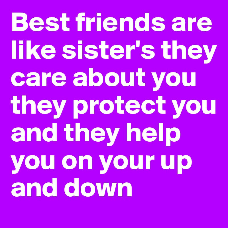 Best friends are like sister's they care about you they protect you and they help you on your up and down 