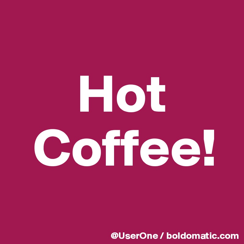 
      Hot
  Coffee!
