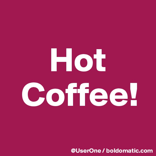 
      Hot
  Coffee!
