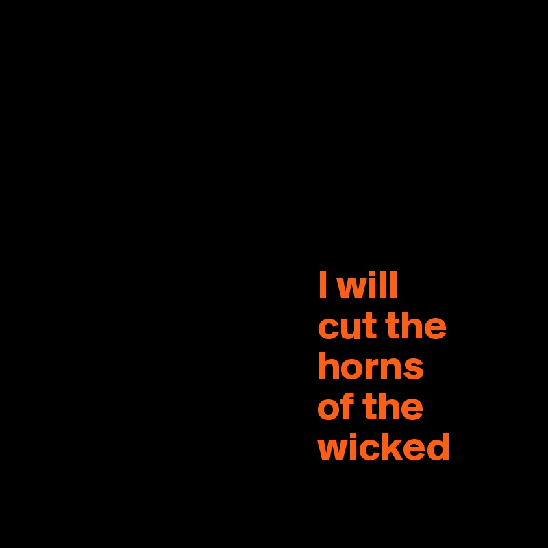 





                                    I will 
                                    cut the 
                                    horns 
                                    of the 
                                    wicked

