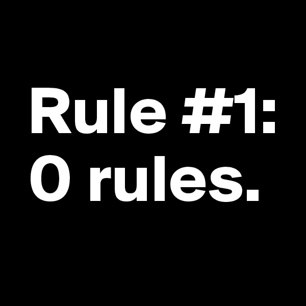 
 Rule #1:
 0 rules.
