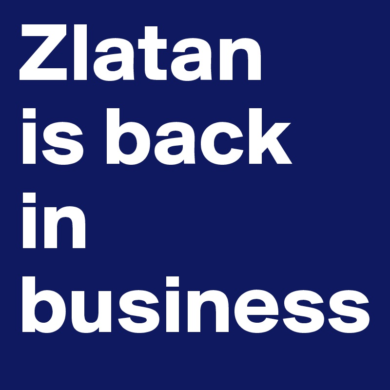 Zlatan 
is back in business