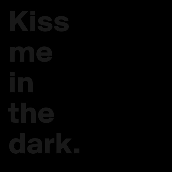 Kiss
me
in
the
dark. 