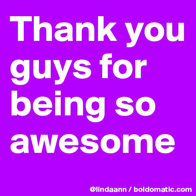 Thank you guys for being so awesome