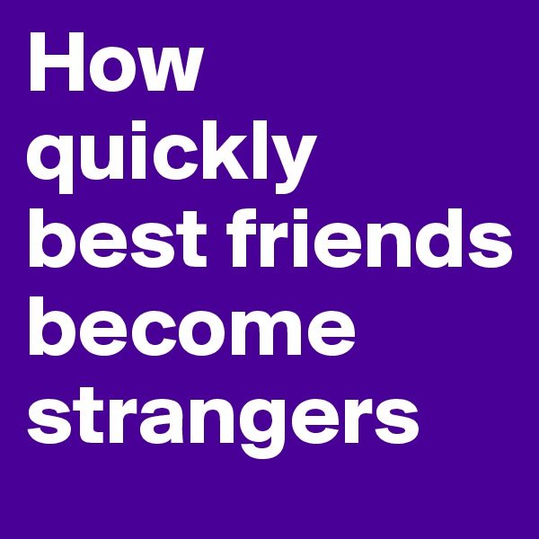 How quickly best friends become strangers
