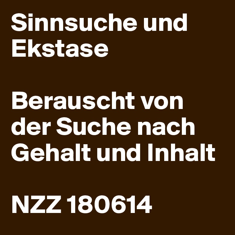 Sinnsuche und Ekstase
 
Berauscht von der Suche nach Gehalt und Inhalt
 
NZZ 180614