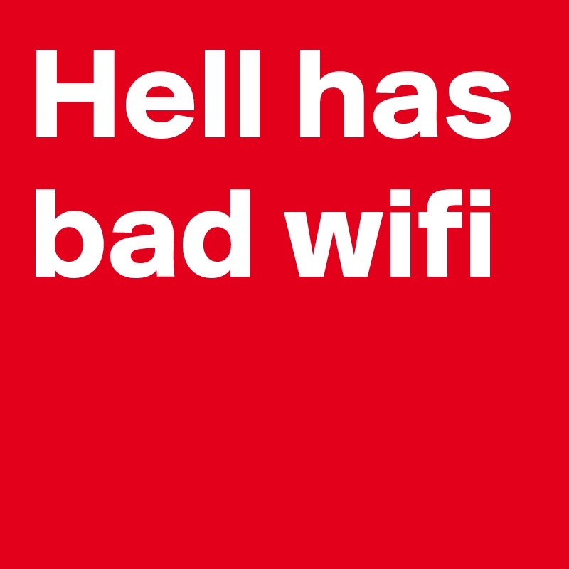 Hell has bad wifi
