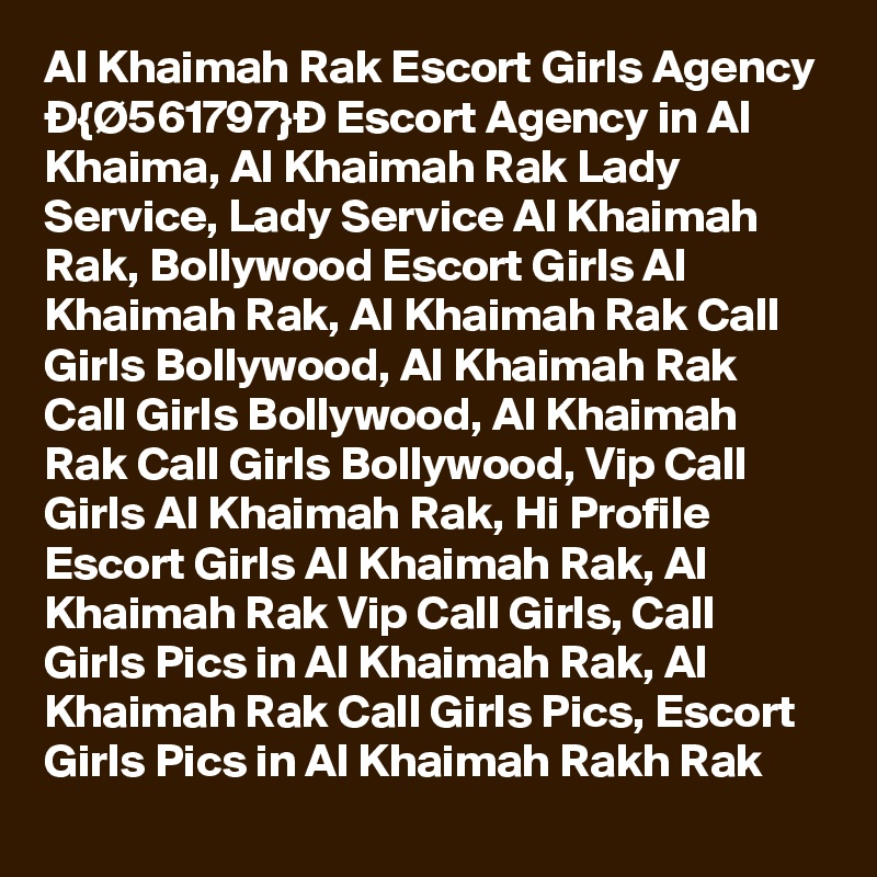 Al Khaimah Rak Escort Girls Agency Ð{Ø561797}Ð Escort Agency in Al Khaima, Al Khaimah Rak Lady Service, Lady Service Al Khaimah Rak, Bollywood Escort Girls Al Khaimah Rak, Al Khaimah Rak Call Girls Bollywood, Al Khaimah Rak Call Girls Bollywood, Al Khaimah Rak Call Girls Bollywood, Vip Call Girls Al Khaimah Rak, Hi Profile Escort Girls Al Khaimah Rak, Al Khaimah Rak Vip Call Girls, Call Girls Pics in Al Khaimah Rak, Al Khaimah Rak Call Girls Pics, Escort Girls Pics in Al Khaimah Rakh Rak