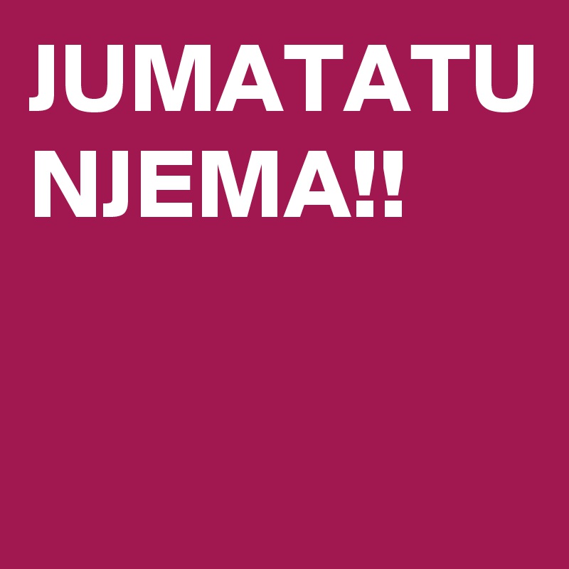 JUMATATU NJEMA!!