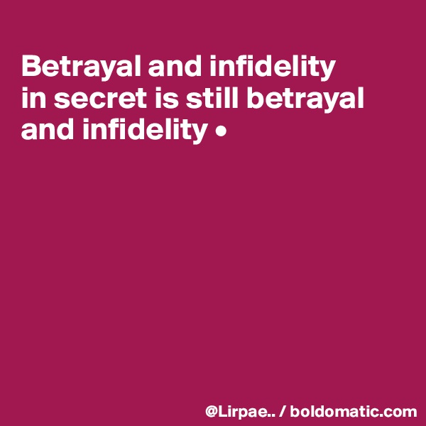 
Betrayal and infidelity
in secret is still betrayal and infidelity •








