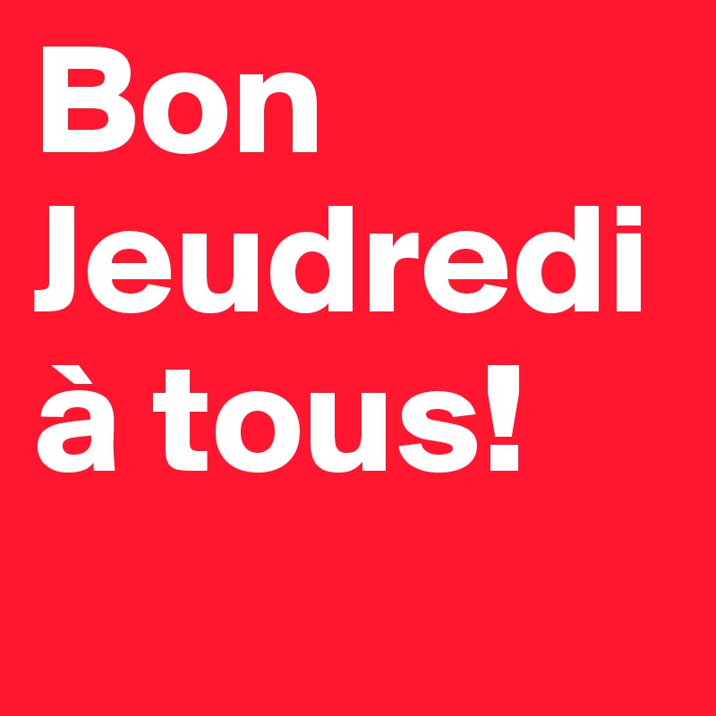 Bon Jeudredi à tous!
