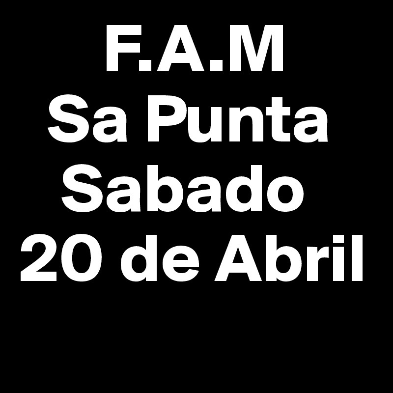       F.A.M
  Sa Punta
   Sabado
20 de Abril
