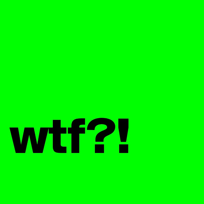 

wtf?!
