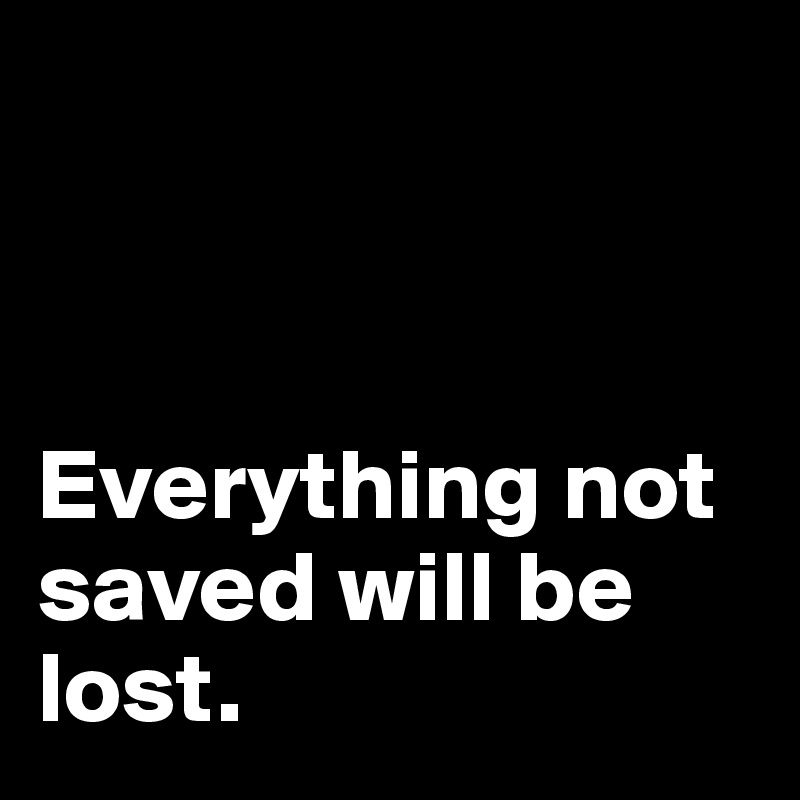 



Everything not saved will be lost. 