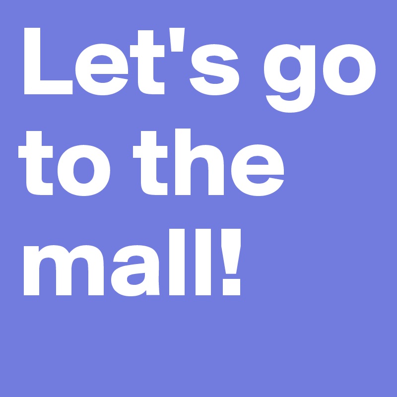 Let's go to the mall! 