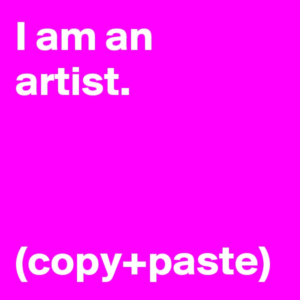 I am an artist.



(copy+paste)