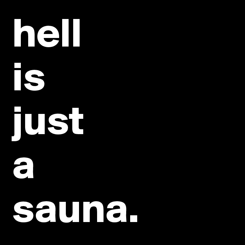 hell
is
just
a
sauna.
